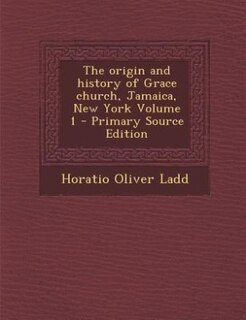 The origin and history of Grace church, Jamaica, New York Volume 1 - Primary Source Edition