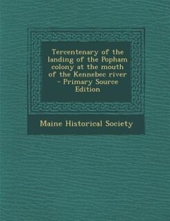 Tercentenary of the landing of the Popham colony at the mouth of the Kennebec river  - Primary Source Edition