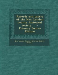 Records and papers of the New London county historical society ..  - Primary Source Edition
