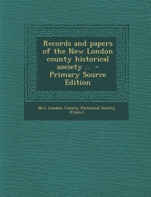 Records and papers of the New London county historical society ..  - Primary Source Edition