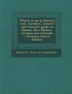 Couverture_Where to go to become rich. Farmers', miners' and tourists' guide to Kansas, New Mexico, Arizona and Colorado  - Primary Source Edition