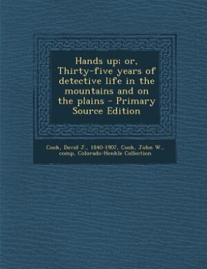 Hands up; or, Thirty-five years of detective life in the mountains and on the plains - Primary Source Edition