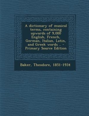 A dictionary of musical terms, containing upwards of 9,000 English, French, German, Italian, Latin, and Greek words .. - Primary Source Edition