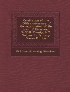 Couverture_Celebration of the 100th anniversary of the organization of the town of Riverhead, Suffolk County, N.Y. Volume 1 - Primary Source Edition