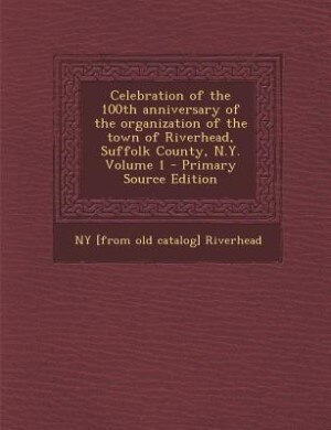 Couverture_Celebration of the 100th anniversary of the organization of the town of Riverhead, Suffolk County, N.Y. Volume 1 - Primary Source Edition