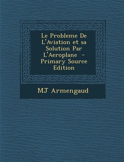 Couverture_Le Probleme De L'Aviation et sa Solution Par L'Aeroplane  - Primary Source Edition