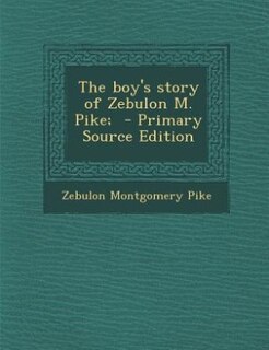 The boy's story of Zebulon M. Pike;  - Primary Source Edition