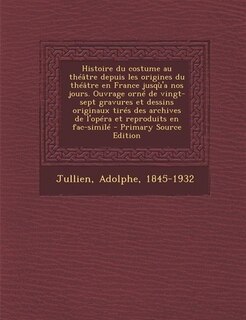 Front cover_Histoire du costume au théâtre depuis les origines du théâtre en France jusqù'a nos jours. Ouvrage orné de vingt-sept gravures et dessins originaux tirés des archives de l'opéra et reproduits en fac-similé - Primary Source Edition