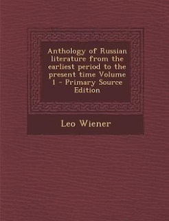Anthology of Russian literature from the earliest period to the present time Volume 1 - Primary Source Edition