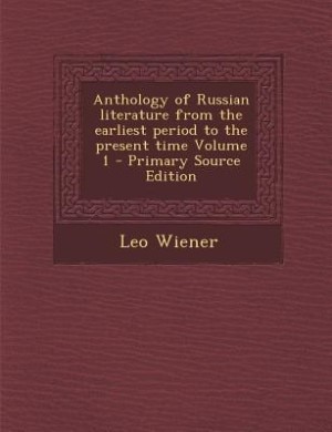 Anthology of Russian literature from the earliest period to the present time Volume 1 - Primary Source Edition