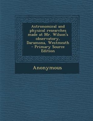 Front cover_Astronomical and physical researches made at Mr. Wilson's observatory, Daramona, Westmeath  - Primary Source Edition