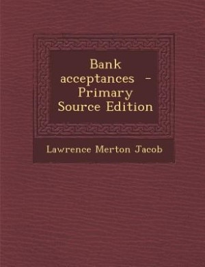 Bank acceptances  - Primary Source Edition