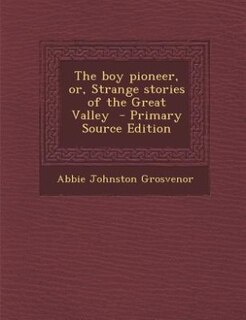 The boy pioneer, or, Strange stories of the Great Valley  - Primary Source Edition