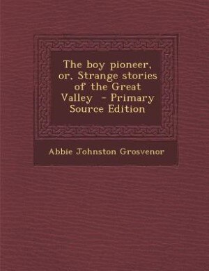 The boy pioneer, or, Strange stories of the Great Valley  - Primary Source Edition