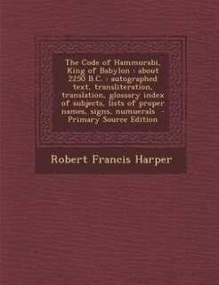 The Code of Hammurabi, King of Babylon: about 2250 B.C. : autographed text, transliteration, translation, glossary index of subjects, lists