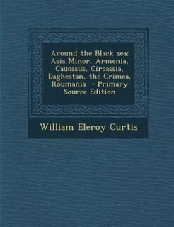 Front cover_Around the Black sea; Asia Minor, Armenia, Caucasus, Circassia, Daghestan, the Crimea, Roumania  - Primary Source Edition