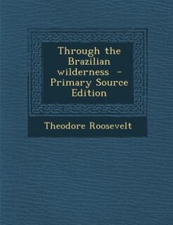 Front cover_Through the Brazilian wilderness  - Primary Source Edition