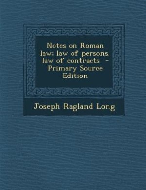 Couverture_Notes on Roman law; law of persons, law of contracts  - Primary Source Edition