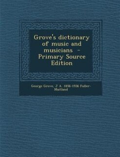 Grove's dictionary of music and musicians  - Primary Source Edition