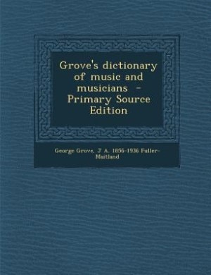 Grove's dictionary of music and musicians  - Primary Source Edition