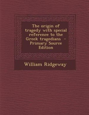 The origin of tragedy with special reference to the Greek tragedians  - Primary Source Edition