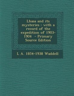 Lhasa and its mysteries: with a record of the expedition of 1903-1904  - Primary Source Edition