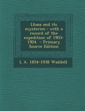 Lhasa and its mysteries: with a record of the expedition of 1903-1904  - Primary Source Edition