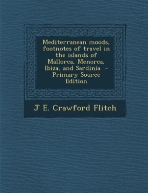 Mediterranean moods, footnotes of travel in the islands of Mallorca, Menorca, Ibiza, and Sardinia