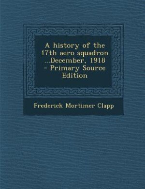 A history of the 17th aero squadron ...December, 1918  - Primary Source Edition