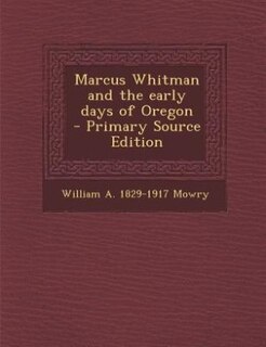 Couverture_Marcus Whitman and the early days of Oregon  - Primary Source Edition