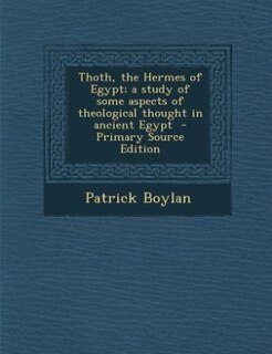 Thoth, the Hermes of Egypt; a study of some aspects of theological thought in ancient Egypt  - Primary Source Edition