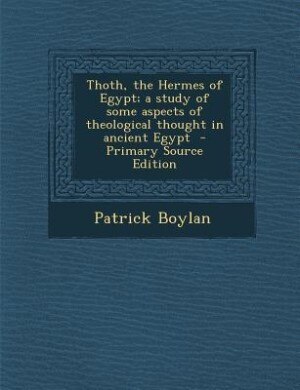 Thoth, the Hermes of Egypt; a study of some aspects of theological thought in ancient Egypt  - Primary Source Edition