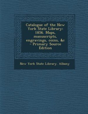 Catalogue of the New York State Library: 1856. Maps, manuscripts, engravings, coins, &amp;c  - Primary Source Edition