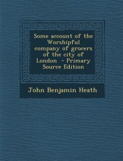 Some account of the Worshipful company of grocers of the city of London  - Primary Source Edition