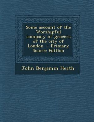 Some account of the Worshipful company of grocers of the city of London  - Primary Source Edition