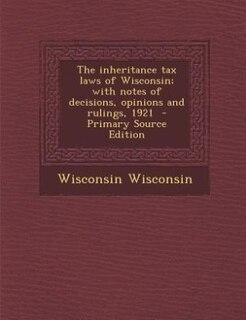 Couverture_The inheritance tax laws of Wisconsin; with notes of decisions, opinions and rulings, 1921  - Primary Source Edition