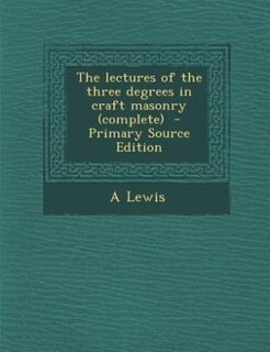The lectures of the three degrees in craft masonry (complete)