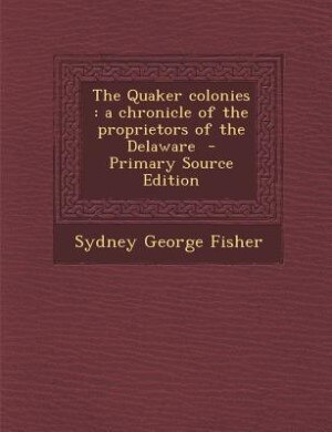 The Quaker colonies: a chronicle of the proprietors of the Delaware  - Primary Source Edition
