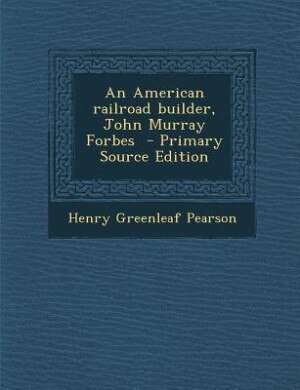 An American railroad builder, John Murray Forbes  - Primary Source Edition