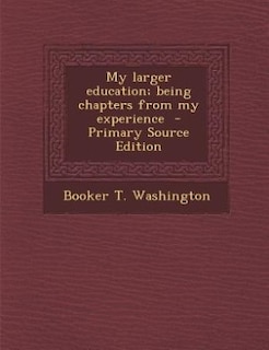 My larger education; being chapters from my experience  - Primary Source Edition