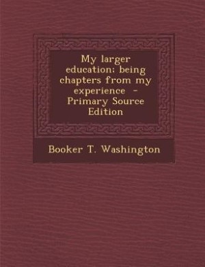 My larger education; being chapters from my experience  - Primary Source Edition