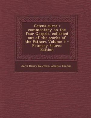 Catena aurea: commentary on the four Gospels, collected out of the works of the Fathers Volume 4 - Primary Source