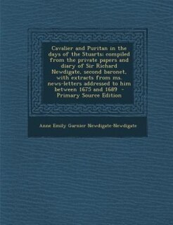 Front cover_Cavalier and Puritan in the days of the Stuarts; compiled from the private papers and diary of Sir Richard Newdigate, second baronet, with extracts from ms. news-letters addressed to him between 1675 and 1689  - Primary Source Edition