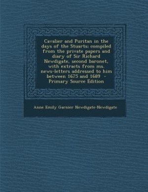 Front cover_Cavalier and Puritan in the days of the Stuarts; compiled from the private papers and diary of Sir Richard Newdigate, second baronet, with extracts from ms. news-letters addressed to him between 1675 and 1689  - Primary Source Edition