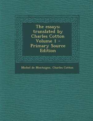 The essays; translated by Charles Cotton Volume 1 - Primary Source Edition