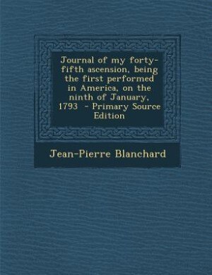 Front cover_Journal of my forty-fifth ascension, being the first performed in America, on the ninth of January, 1793  - Primary Source Edition