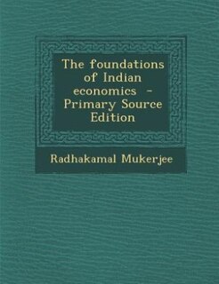 The foundations of Indian economics  - Primary Source Edition