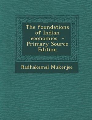 The foundations of Indian economics  - Primary Source Edition