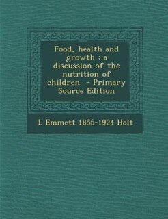 Food, health and growth: a discussion of the nutrition of children  - Primary Source Edition