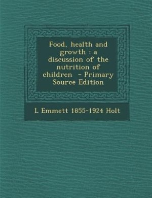 Food, health and growth: a discussion of the nutrition of children  - Primary Source Edition